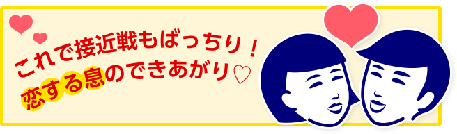 これで接近戦もばっちり!恋する息のできあがり