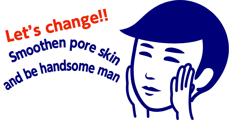 Let’s change!! Smoothen pore skin and be handsome man♪
        