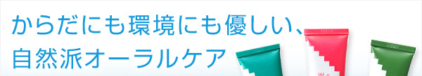 からだにも環境にも優しい、自然派オーラルケア