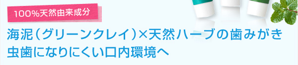 100%天然由来成分 海泥(グリーンクレイ)×天然ハーブの歯みがき 虫歯になりにくい口内環境へ