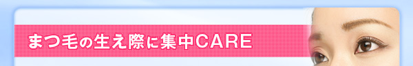 まつ毛の生え際に集中CARE