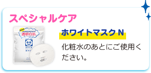 スペシャルケア　ホワイトマスクN　化粧水のあとにご使用ください。