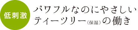 低刺激 パワフルなのにやさしいティーツリー(保湿)の働き