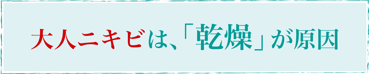 大人ニキビは、「乾燥」が原因