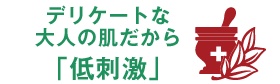 デリケートな大人の肌だから「低刺激」