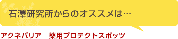 石澤研究所からのオススメは… アクネバリア　薬用プロテクトスポッツ