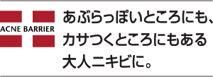 あぶらっぽいところにも、カサつくところにもある大人ニキビに。