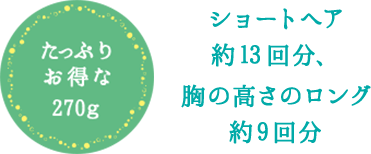 たっぷりお得な270g ショートヘア約13回分、胸の高さのロング約9回分