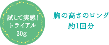 試して実感！トライアル30g 胸の高さのロング約1回分