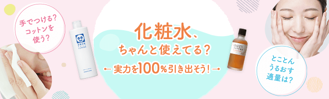 化粧水、ちゃんと使えてる？実力を100%引き出そう!　化粧水送料550円→0円でお届けします 手でつける？コットンを使う？ とことんうるおす適量は？