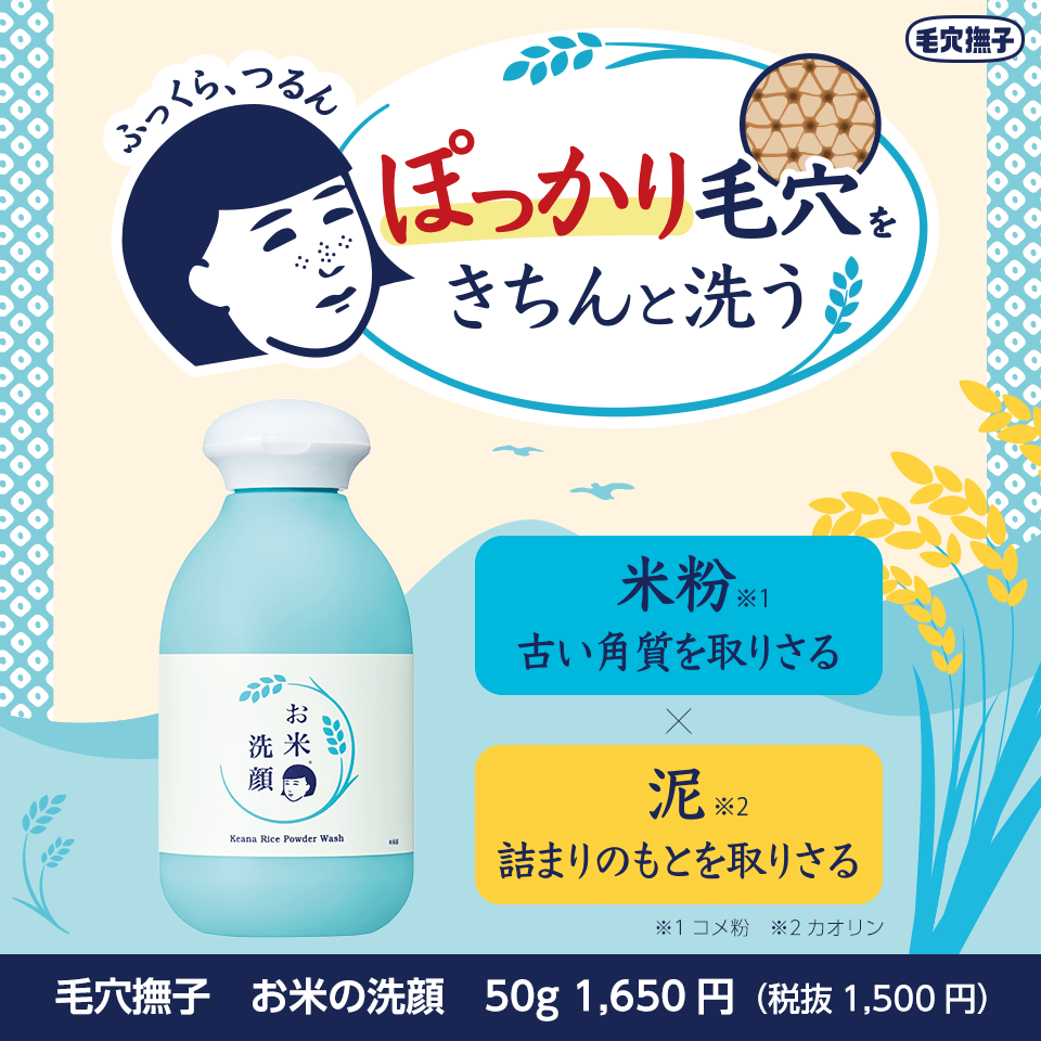 毛穴撫子　ふっくら、つるん　ぽっかり毛穴をきちんと洗う　8/26より渋谷ロフトで先行発売！　米粉※1古い角質を取りさる　泥※2詰まりのもとを取りさる　※1コメ粉　※2カオリン 毛穴撫子　お米の洗顔　50g 1,650円（税抜1,500円）