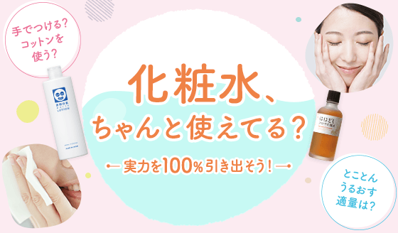 化粧水、ちゃんと使えてる？実力を100%引き出そう!