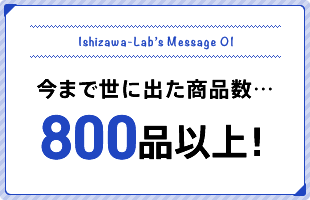 今まで世に出た商品数…800以上！