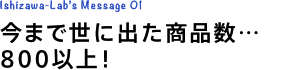 今まで世に出た商品数…800以上！