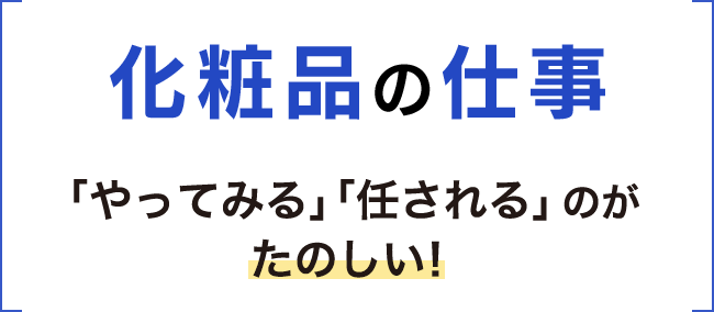 化粧品の仕事　「やってみる」「任される」「突っ走る」のがたのしい！