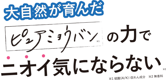 大自然が育んだピュアミョウバンの力でニオイ気にならない