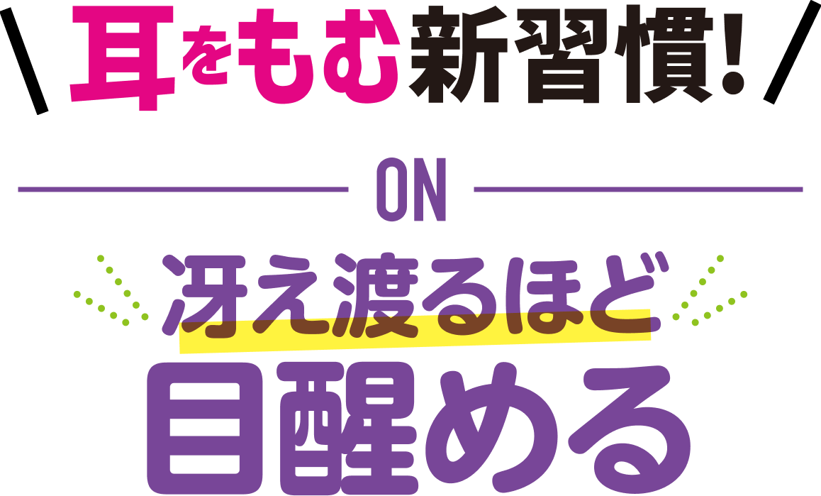 耳をもむ新習慣！ ON 冴え渡るほど 目醒める