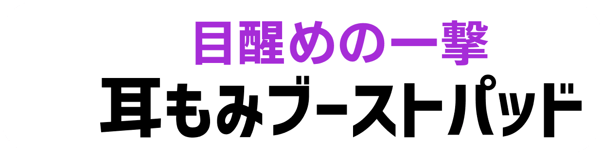 目醒めの一撃 耳もみブーストパッド