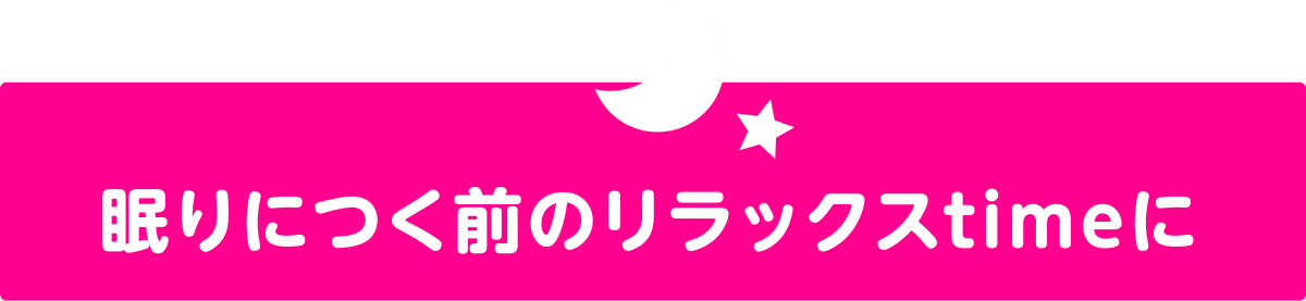 眠りにつく前のリラックスtimeに