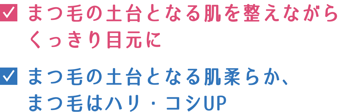 まつ毛の土台となる肌を整えながらくっきり目元に まつ毛の土台となる肌柔らか、まつ毛はハリ・コシUP