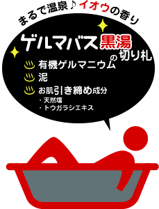まるで温泉♪イオウの香り ゲルマバス黒湯の切り札 ・有機ゲルマニウム ・泥 ・お肌引き締め成分 天然塩、トウガラシエキス