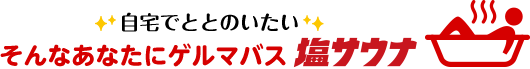 自宅でととのいたいそんなあなたにゲルマバス塩サウナ