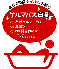 まるで温泉♪イオウの香り　ゲルマバス白湯の肝 ・有機ゲルマニウム ・温泉水 ・お肌引き締め成分 天然塩、トウガラシエキス