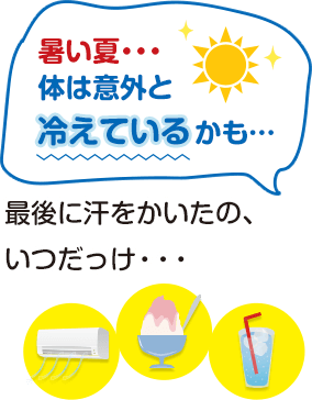 暑い夏・・・体は意外と冷えているかも・・・最後に汗をかいたの、いつだっけ・・・