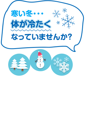 寒い冬・・・体が冷たくなっていませんか？