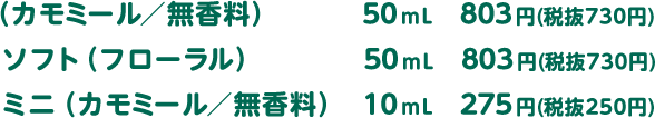 （カモミール／無香料）50mL 803円(税抜730円)　ソフト（フローラル）50mL 803円(税抜730円)　ミニ（カモミール／無香料）10mL 275円(税抜250円)