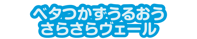 べたつかずうるおうさらさらヴェール