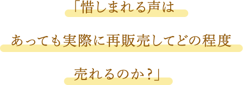 「惜しまれる声はあっても実際に再販売してどの程度売れるのか?」