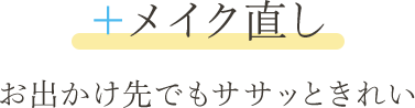 ＋メイク直し お出かけ先でもササッときれい