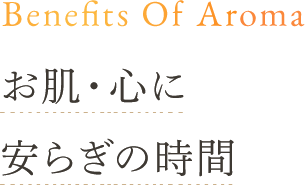 Benefits Of Aroma お肌・心に安らぎの時間