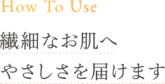 How To Use 繊細なお肌へやさしさを届けます