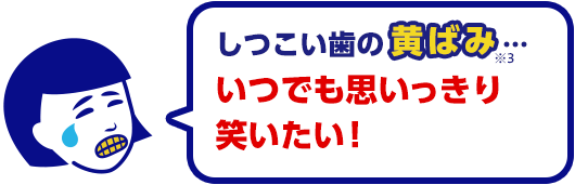しつこい歯の黄ばみ・・・いつでも思いっきり笑いたい！