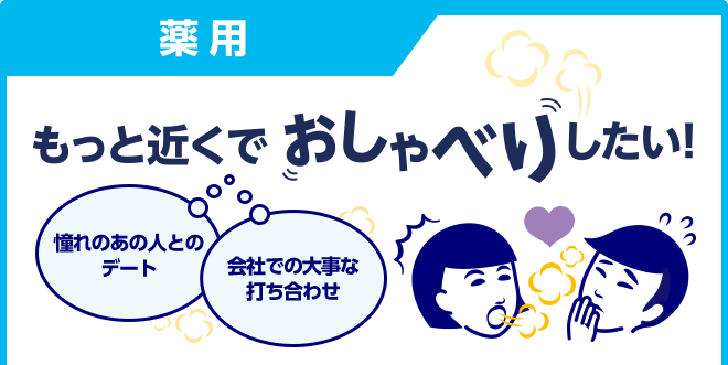 薬用　もっと近くでおしゃべりしたい！　憧れのあの人とのデート　会社での大事な打ち合わせ