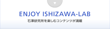 ENJOY ISHIZAWA-LAB 石澤研究所を楽しむコンテンツが満載
