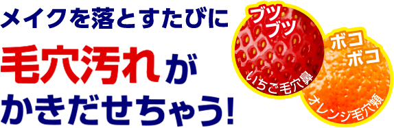 メイクを落とすたびに毛穴汚れがかきだせちゃう！　ブツブツいちご毛穴鼻　ボコボコオレンジ毛穴頬