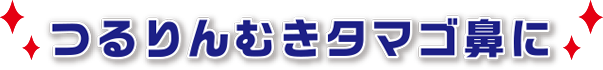 つるりんむきタマゴ鼻に