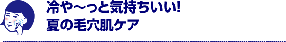 冷や～っと気持ちいい！夏の毛穴ケア