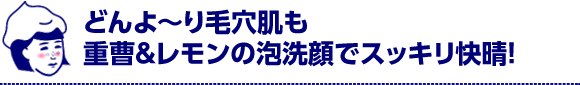 どんよ～り毛穴肌も重曹＆レモンの泡洗顔でスッキリ快晴！