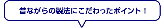 昔ながらの製法にこだわったポイント！