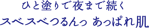 ひと塗りで夜まで続くスベスベつるんっあっぱれ肌