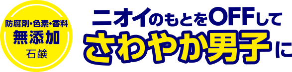 防腐剤・色素・香料無添加石鹸 ニオイのもとをOFFしてさわやか男子に