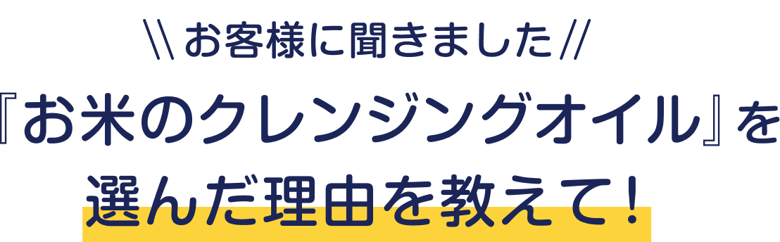お客様に聞きました  『お米のクレンジングオイル』を選んだ理由を教えて！