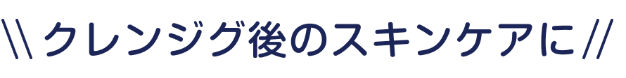 クレンジグ後のスキンケアに