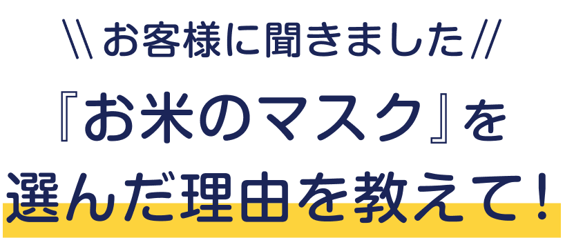 お客様に聞きました  『お米のマスク』を選んだ理由を教えて！