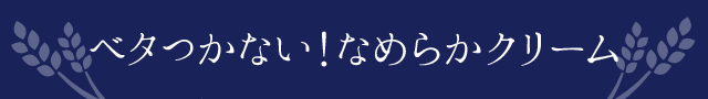 ベタつかない！なめらかクリーム