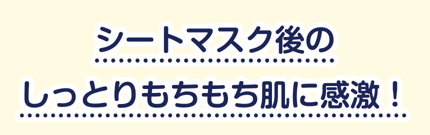 シートマスク後のしっとりもちもち肌に感激！